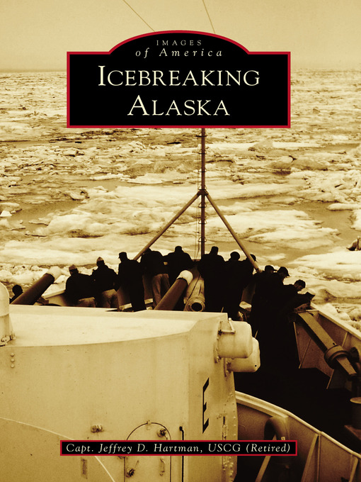 Title details for Icebreaking Alaska by Capt. Jeffrey D. Hartman USCG (Retired) - Available